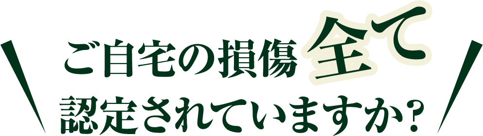 ご自宅の損傷全て認定されていますか？